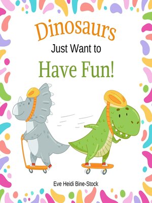 cover image of Dinosaurs Just Want to Have Fun!